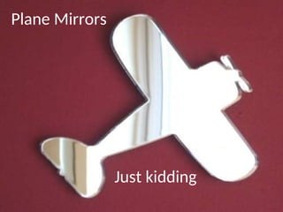 Plane Mirrors
Just kidding
 