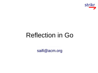 Reflection in Go
saifi@acm.org
 
