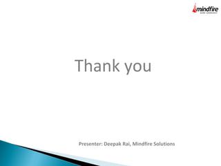 Thank you 
Presenter: Deepak Rai, Mindfire Solutions 
 