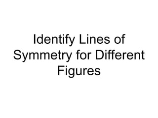 Identify Lines of
Symmetry for Different
Figures
 
