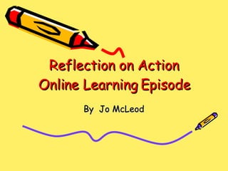 Reflection on Action Online Learning Episode By  Jo McLeod 