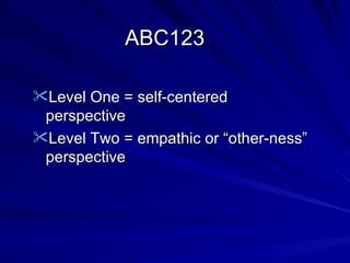 ABC123 Level One = self-centered perspective Level Two = empathic or “other-ness” perspective 