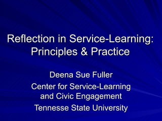 Reflection in Service-Learning: Principles & Practice Deena Sue Fuller Center for Service-Learning and Civic Engagement Tennesse State University 