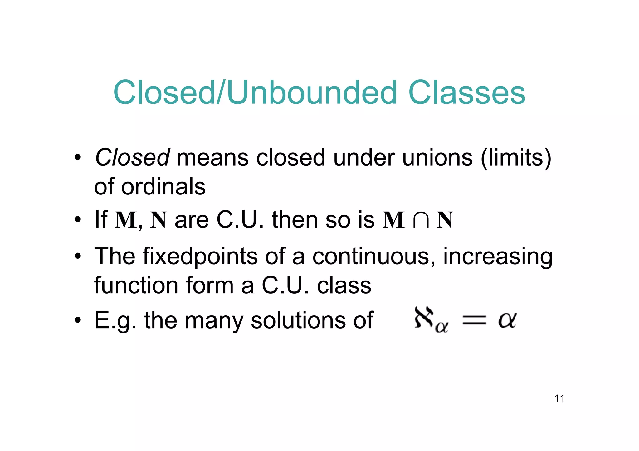 Closed/Unbounded Classes
• Closed means closed under unions (limits)
of ordinals
• If M, N are C.U. then so is M « N
• The fixedpoints of a continuous, increasing
function form a C.U. class
• E.g. the many solutions of
11

 