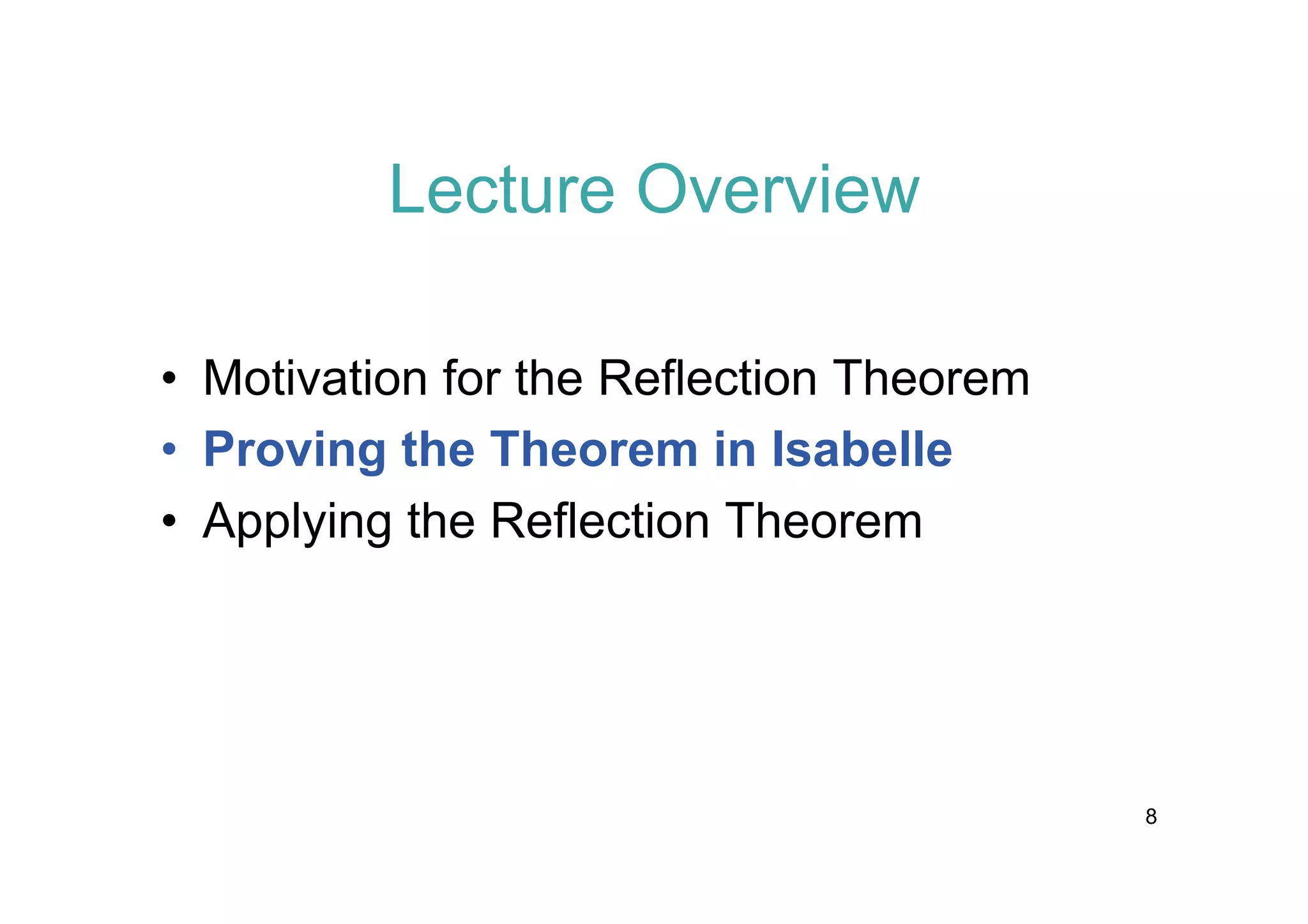Lecture Overview
• Motivation for the Reflection Theorem
• Proving the Theorem in Isabelle
• Applying the Reflection Theorem

8

 