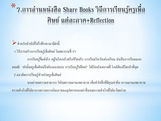 *
สาหรับหัวข้อที่ได้ไปศึกษามามีดังนี้
1.วิถีการสร้างการเรียนรู้เพื่อศิษย์ ในศตวรรษที่ 21
การเรียนรู้ที่แท้จริง อยู่ในโลกจริงหรือชีวิตจริง การเรียนวิชาในห้องเรียน ยังเป็นการเรียนแบบ
สมมติ “ดังนั้นครูเพื่อศิษย์จึงต้องออกแบบ การเรียนรู้ให้ศิษย์” ได้เรียนในสภาพที่ ใกล้เคียงชีวิตจริงที่สุด
2.แนวคิดการเรียนรู้สาหรับครูเพื่อศิษย์
จงอย่าชมความสามารถ ให้ชมความมานะพยายาม เพื่อทาให้สิ่งที่มีคุณค่าคือ ความมานะพยายาม
ความสาเร็จที่ได้มาจากความบากบั่นเอาชนะอุปสรรคจงอย่าชื่นชมความสาเร็จที่ได้มาโดยง่าย
 