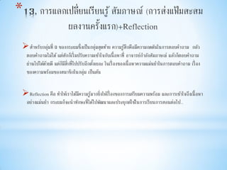 *
สาหรับกลุ่มที่ 9 ของกระผมซึ่งเป็นกลุ่มสุดท้าย ความรู้สึกคือมีความกดดันในการตอบคาถาม กลัว
ตอบคาถามไม่ได้ แต่สักก็เริ่มปรับความเข้าใจกับเนื้อหาที่ อาจารย์กาลังสัมภาษณ์ แล้วก็ตอบคาถาม
ผ่านไปได้ด้วยดี แต่ก็มีสิ่งที่ไปปรับอีกตั้งเยอะ ในเรื่องของเนื้อหาความแม่นยาในการตอบคาถาม เรื่อง
ของความพร้อมของสมาชิกในกลุ่ม เป็นต้น
Reflection คือ ทาให้เราได้มีความรู้มากยิ่งให้เรื่องของการเตรียมความพร้อม และการเข้าใจถึงเนื้อหา
อย่างแม่นยา กระผมก็จะนาทักษะที่ได้ไปพัฒนาและประยุกต์ใช้ในการเรียนการสอนต่อไป..
 