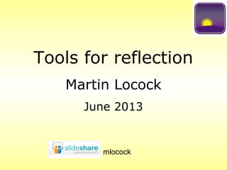 Tools for reflection
Martin Locock
June 2013
mlocock
 