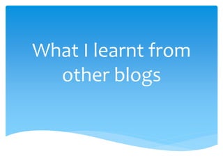 What I learnt from
other blogs
 