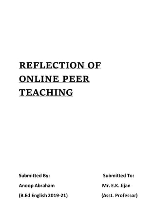 REFLECTION OF
ONLINE PEER
TEACHING
Submitted By: Submitted To:
Anoop Abraham Mr. E.K. Jijan
(B.Ed English 2019-21) (Asst. Professor)
 