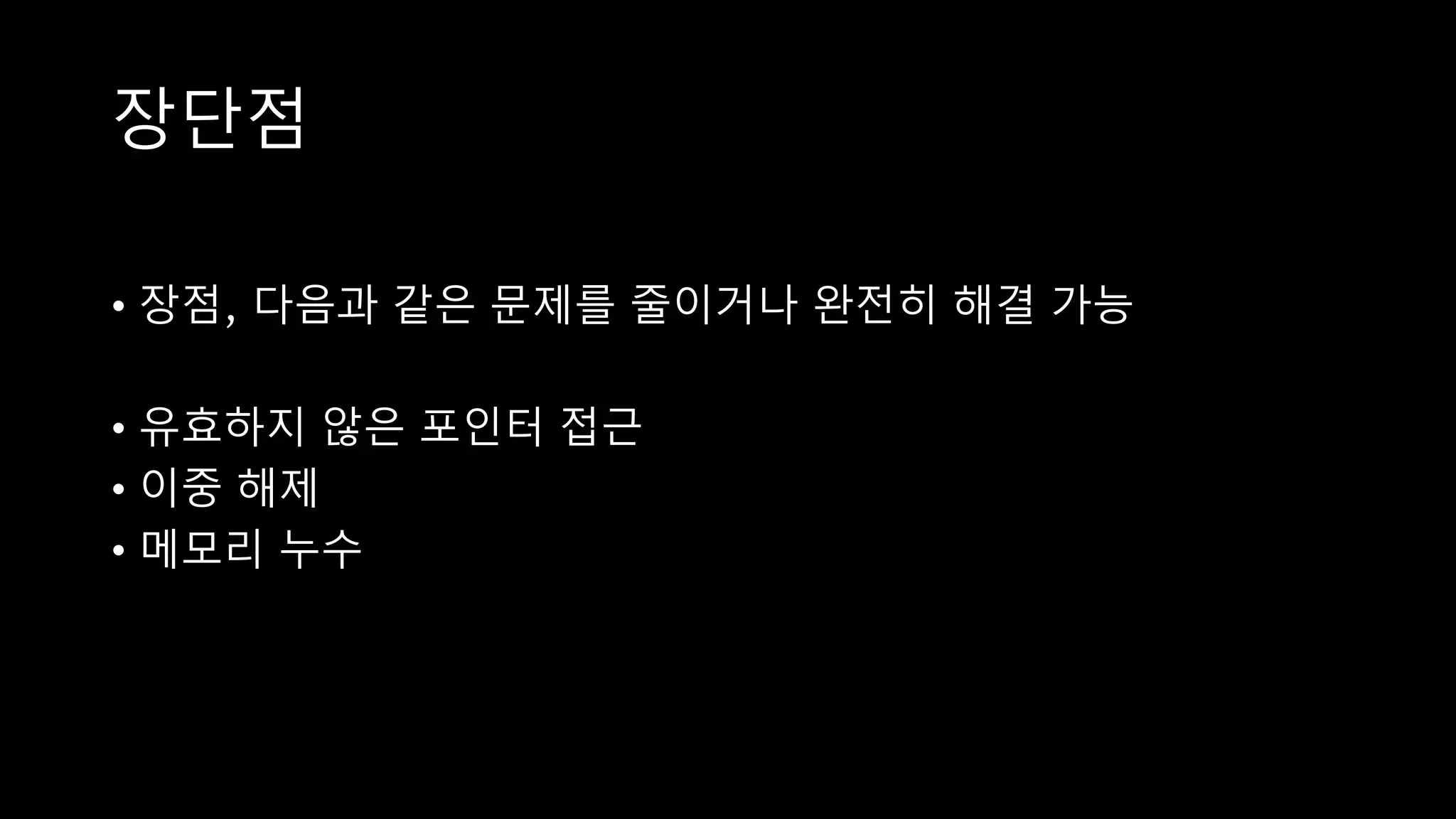 장단점
• 장점, 다음과 같은 문제를 줄이거나 완전히 해결 가능
• 유효하지 않은 포인터 접근
• 이중 해제
• 메모리 누수
 