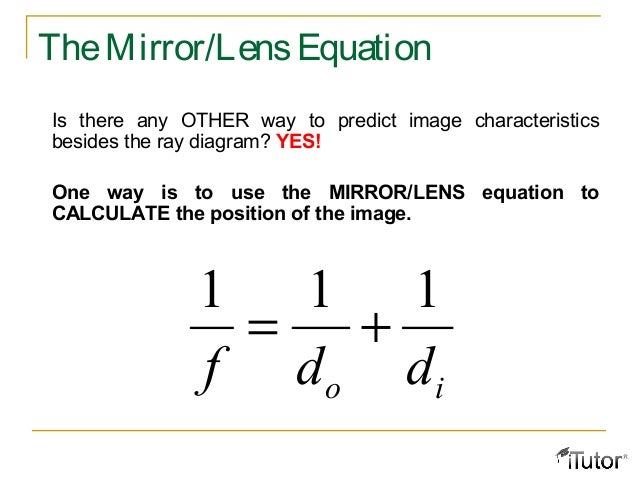 mirror equation Image formed by a concave mirror ▫ geometry shows the relationship between the image and object distances ▫ this is called the mirror equation 1 1 2. mirror equation Image formed by a concave mirror ▫ geometry shows the relationship between the image and object distances ▫ this is called the mirror equation 1 1 2.