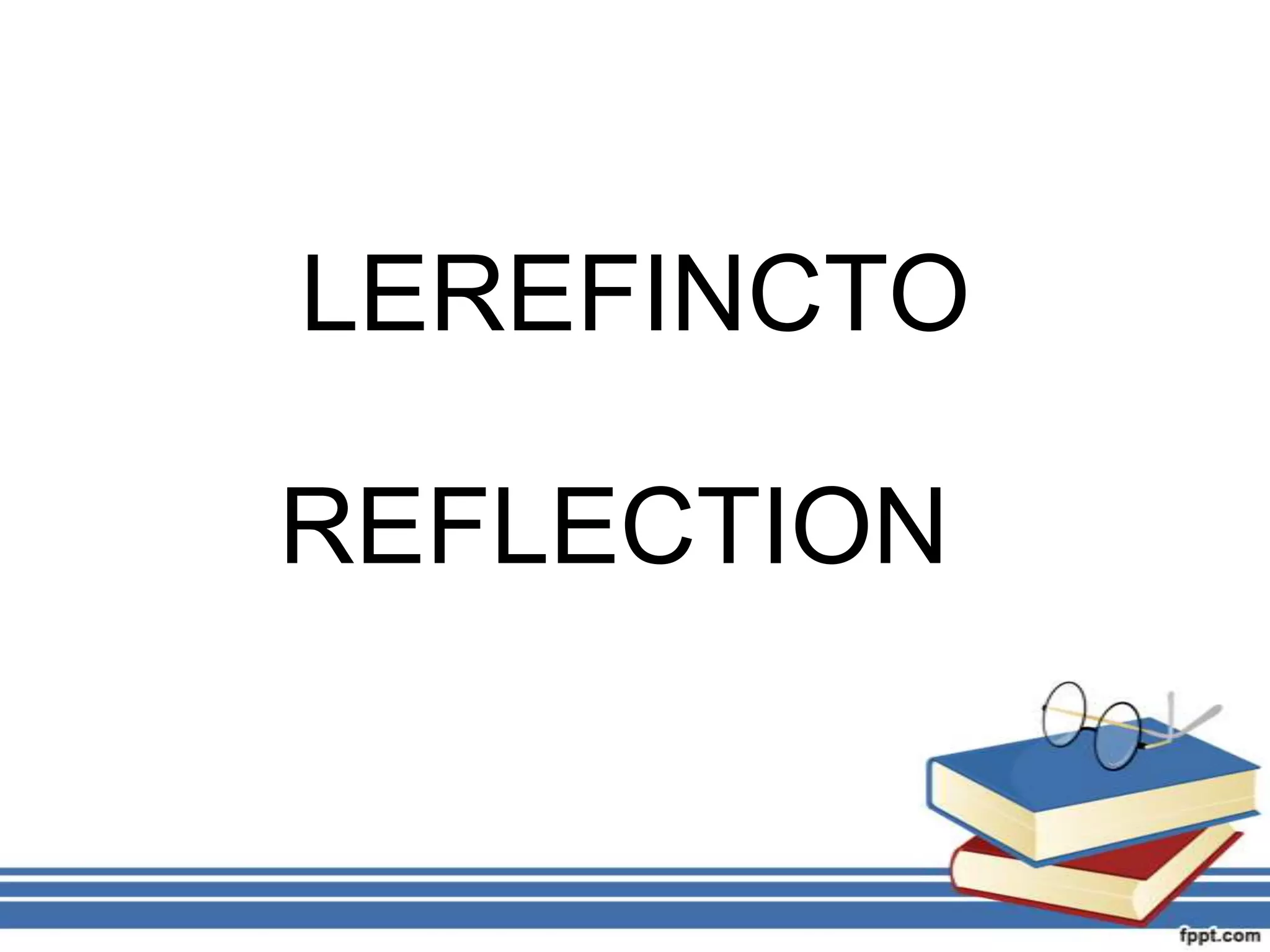 LEREFINCTO

REFLECTION
 