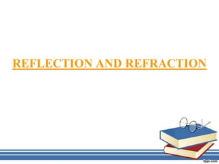 REFLECTION AND REFRACTION
 