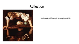 Reflection
Narcissus, by Michelangelo Caravaggio, ca. 1598.
 