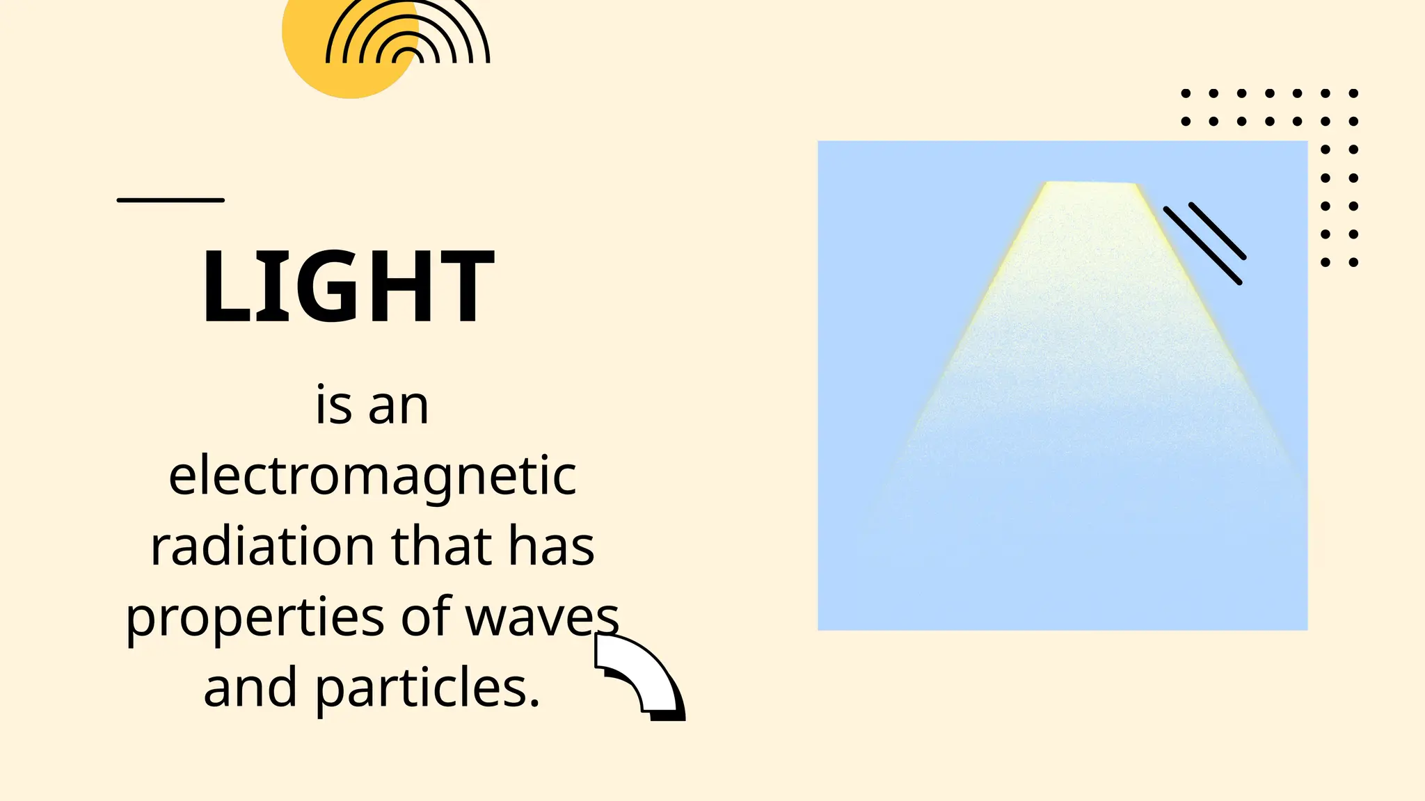 LIGHT
is an
electromagnetic
radiation that has
properties of waves
and particles.
 
