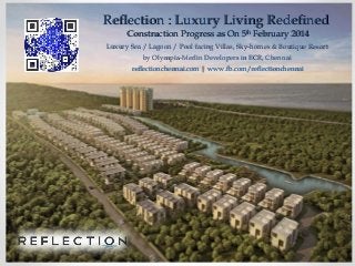 Reflection : Luxury Living Redefined
Construction Progress as On 5th February 2014

Luxury Sea / Lagoon / Pool facing Villas, Sky-homes & Boutique Resort
by Olympia-Merlin Developers in ECR, Chennai
reflectionchennai.com | www.fb.com/reflectionchennai

 