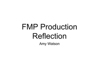 FMP Production
Reflection
Amy Watson
 