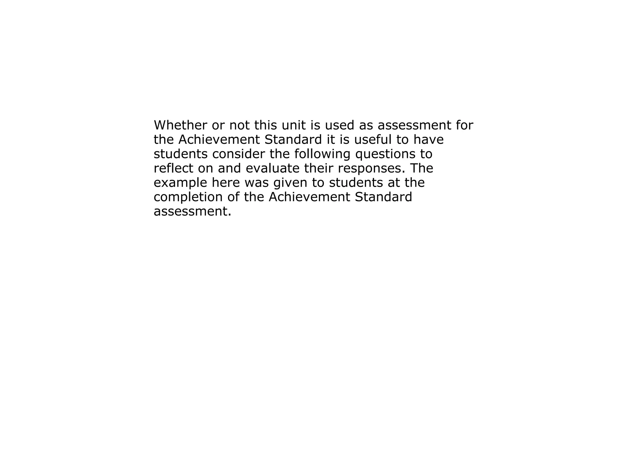 Whether or not this unit is used as assessment for the Achievement Standard it is useful to have students consider the following questions to reflect on and evaluate their responses. The example here was given to students at the completion of the Achievement Standard assessment. 
