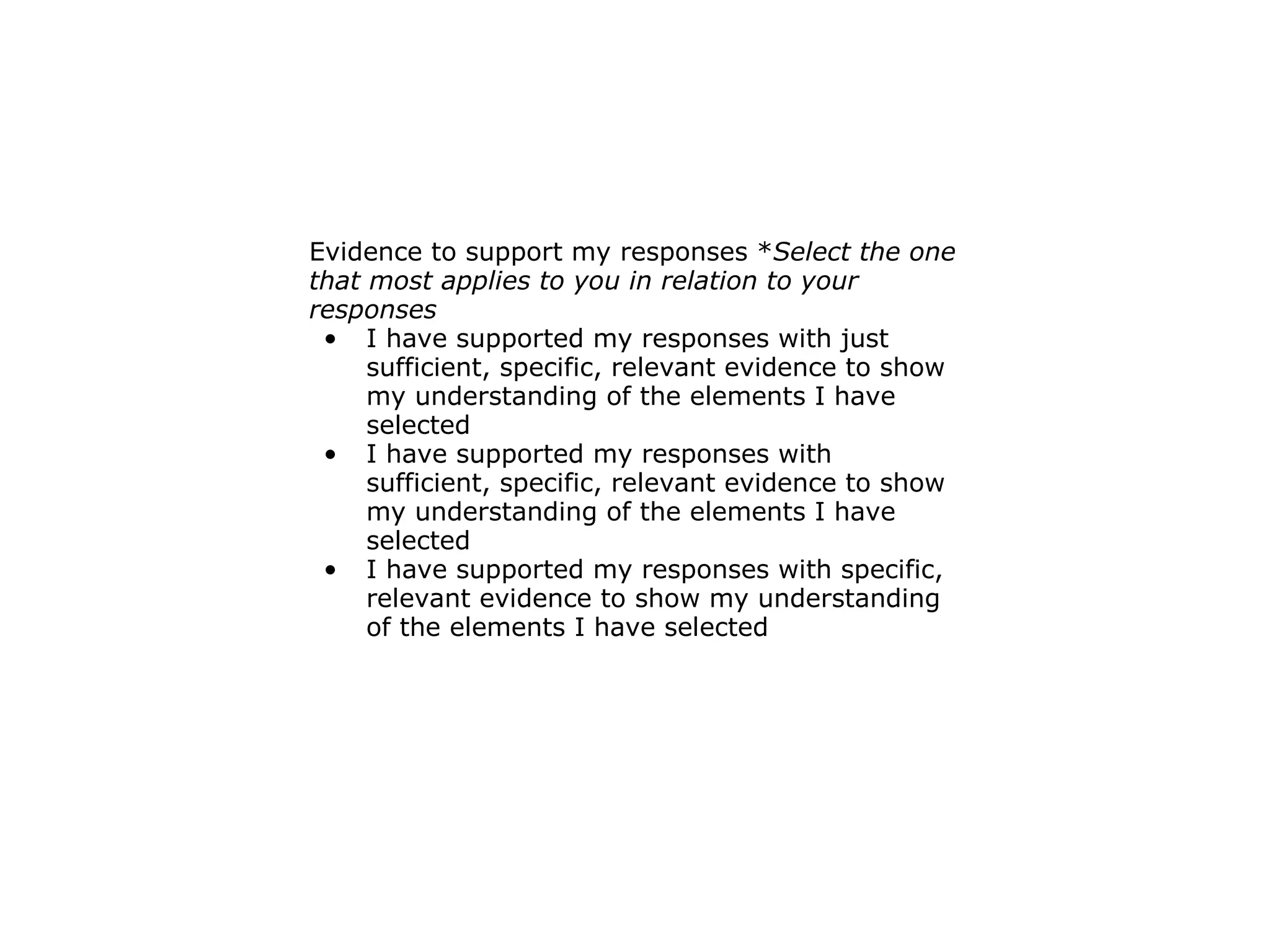 Evidence to support my responses * Select the one that most applies to you in relation to your responses I have supported my responses with just sufficient, specific, relevant evidence to show my understanding of the elements I have selected I have supported my responses with sufficient, specific, relevant evidence to show my understanding of the elements I have selected I have supported my responses with specific, relevant evidence to show my understanding of the elements I have selected 