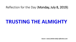 Reflection for the Day (Monday, July 8, 2019):
TRUSTING THE ALMIGHTY
Source : www.catholic-daily-reflections.com
 