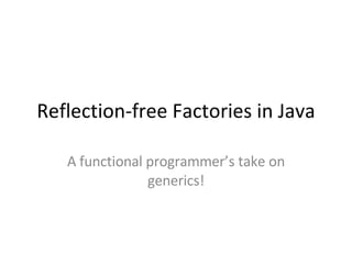 Reflection-free Factories in Java A functional programmer’s take on generics! 