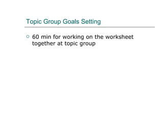 Topic Group Goals Setting  60 min for working on the worksheet together at topic group  