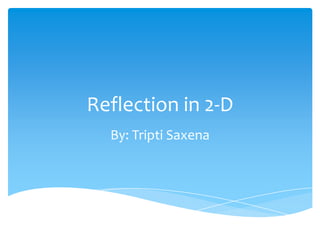 Reflection in 2-D
By: Tripti Saxena

 