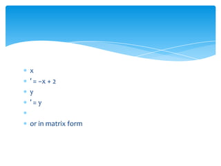 x
′ = −x + 2
y
′=y
or in matrix form

 