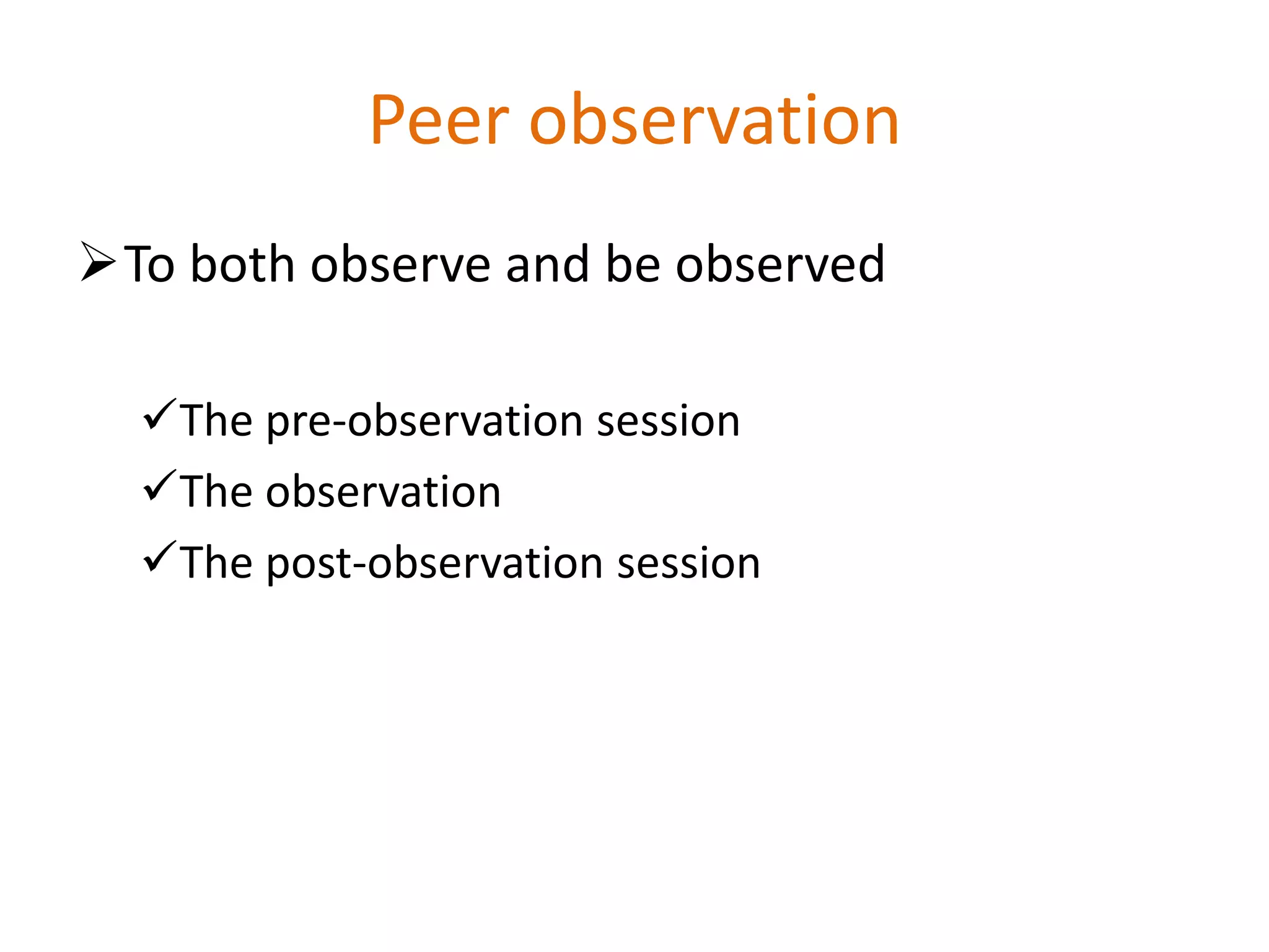 Peer observation
To both observe and be observed
The pre-observation session
The observation
The post-observation session
 