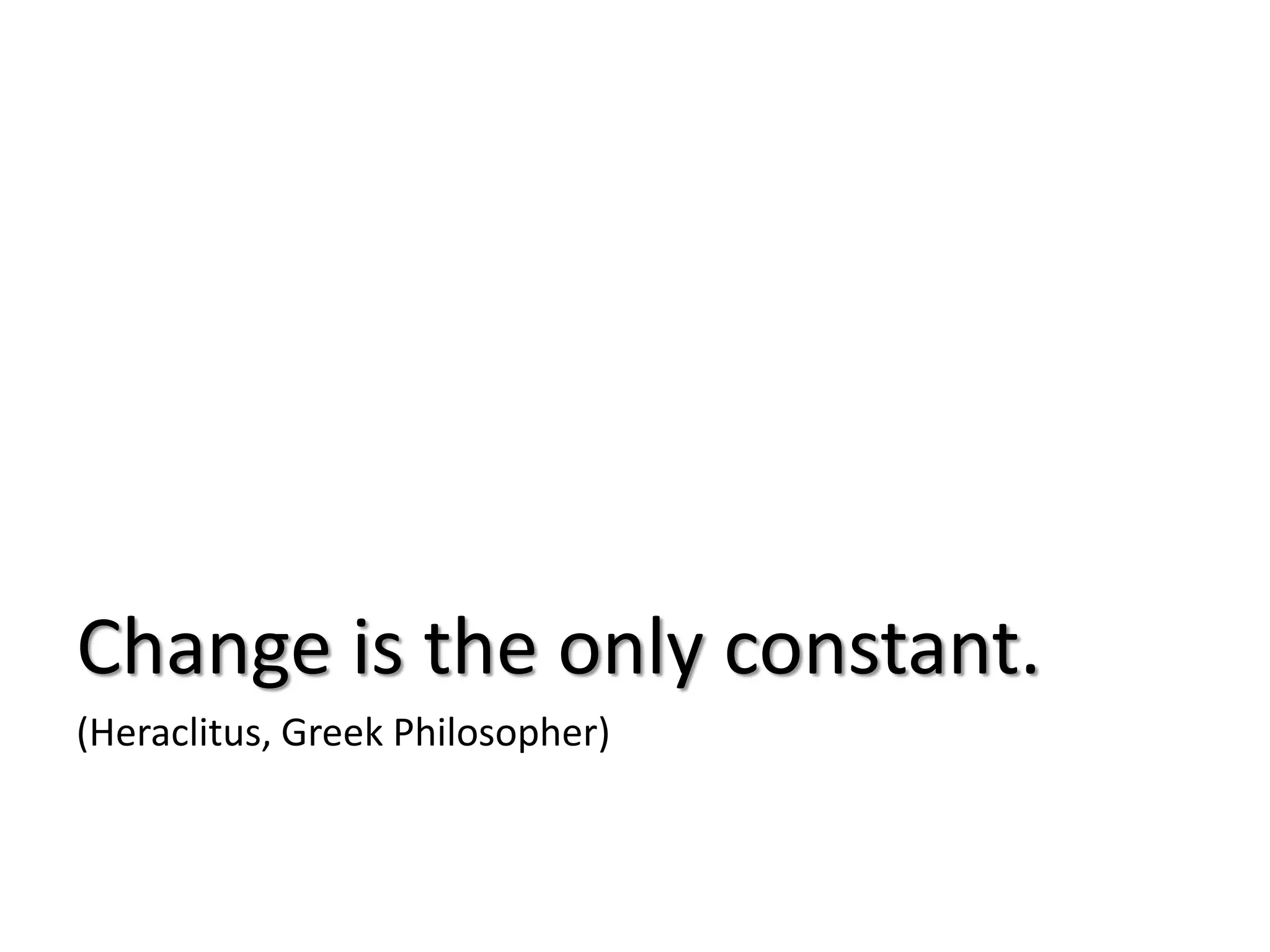 Change is the only constant.
(Heraclitus, Greek Philosopher)
 