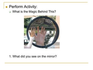  Perform Activity:
 What is the Magic Behind This?
1. What did you see on the mirror?
 