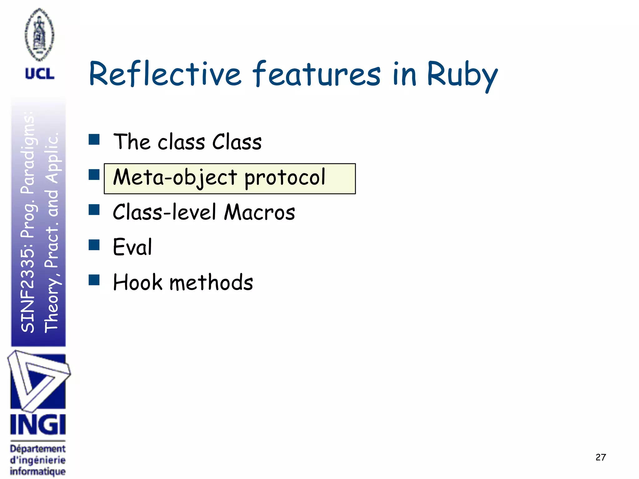 SINF2335:Prog.Paradigms:
Theory,Pract.andApplic.
Reflective features in Ruby
■ The class Class
■ Meta-object protocol
■ Class-level Macros
■ Eval
■ Hook methods
27
 