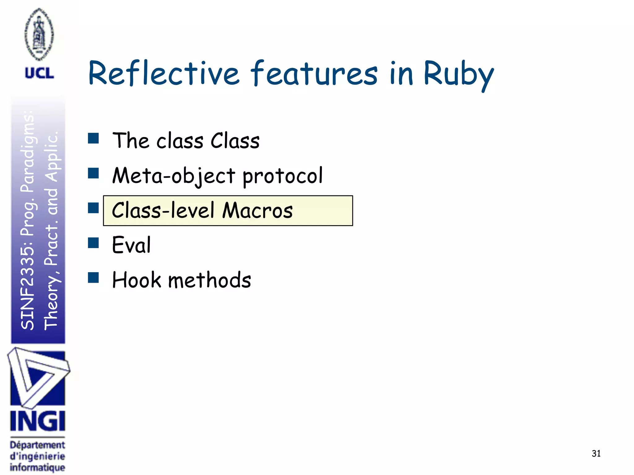 SINF2335:Prog.Paradigms:
Theory,Pract.andApplic.
Reflective features in Ruby
■ The class Class
■ Meta-object protocol
■ Class-level Macros
■ Eval
■ Hook methods
31
 