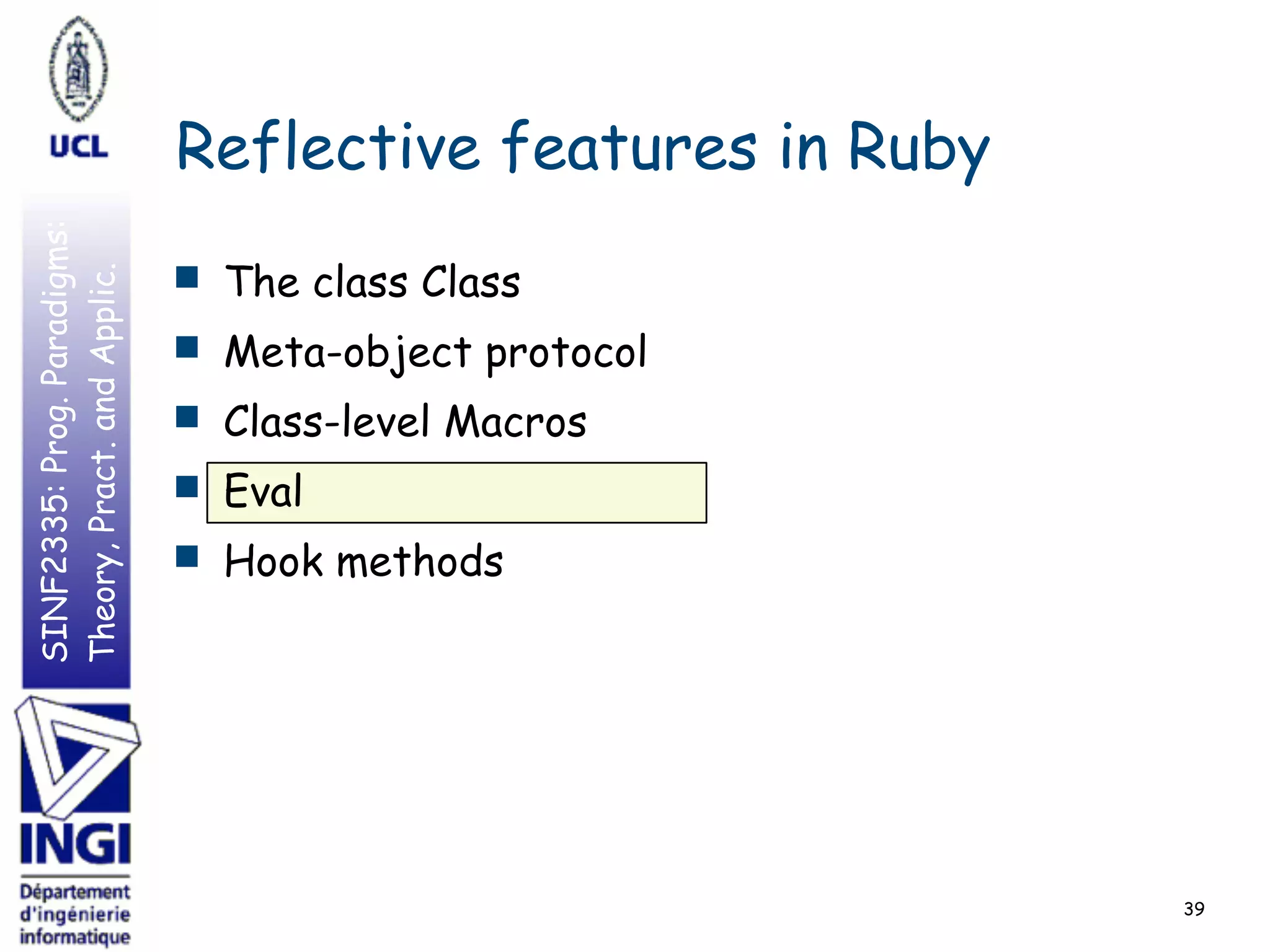 SINF2335:Prog.Paradigms:
Theory,Pract.andApplic.
Reflective features in Ruby
■ The class Class
■ Meta-object protocol
■ Class-level Macros
■ Eval
■ Hook methods
39
 