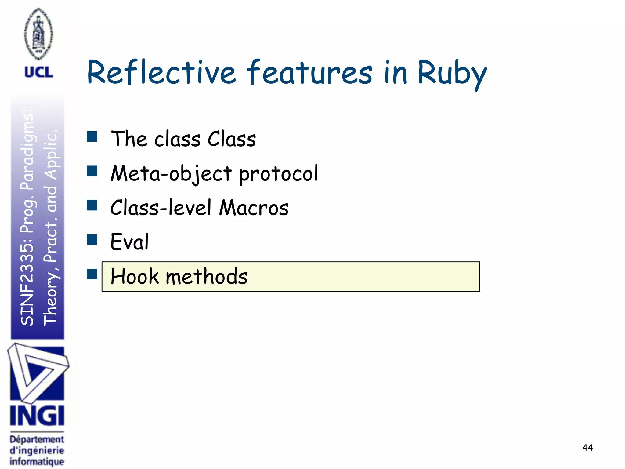 SINF2335:Prog.Paradigms:
Theory,Pract.andApplic.
Reflective features in Ruby
■ The class Class
■ Meta-object protocol
■ Class-level Macros
■ Eval
■ Hook methods
44
 