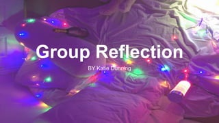 Group Reflection
BY Katie Dunning
 
