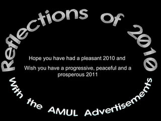 Reflections of 2010 With the AMUL Advertisements Hope you have had a pleasant 2010 and  Wish you have a progressive, peaceful and a prosperous 2011 