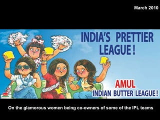 On the glamorous women being co-owners of some of the IPL teams  March 2010 