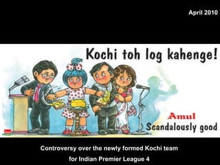 Controversy over the newly formed Kochi team  for Indian Premier League 4   April 2010 
