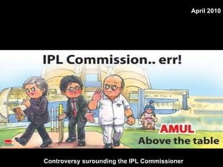 Controversy surounding the IPL Commissioner   April 2010 