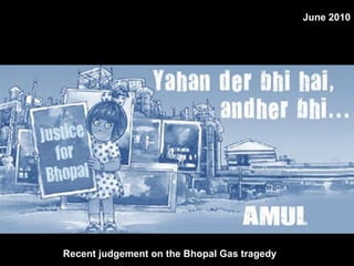 Recent judgement on the Bhopal Gas tragedy  June 2010 