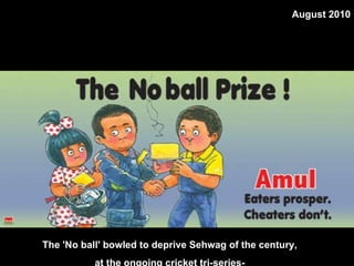 The 'No ball' bowled to deprive Sehwag of the century,  at the ongoing cricket tri-series-  August 2010 