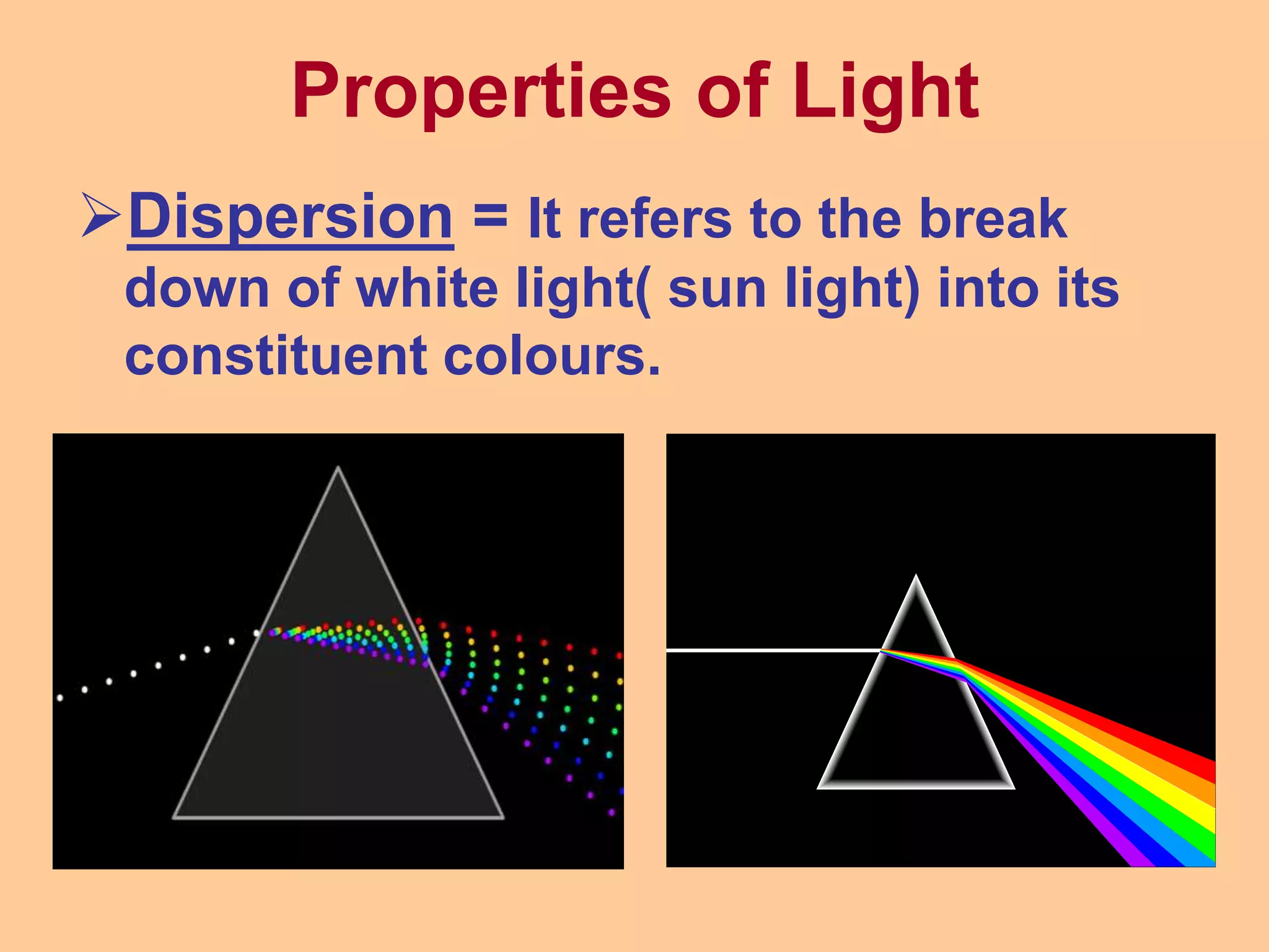 Dispersion = It refers to the break
down of white light( sun light) into its
constituent colours.
Properties of Light
 