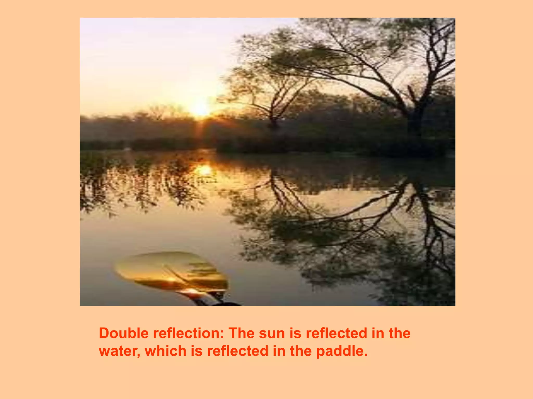 Double reflection: The sun is reflected in the
water, which is reflected in the paddle.
 