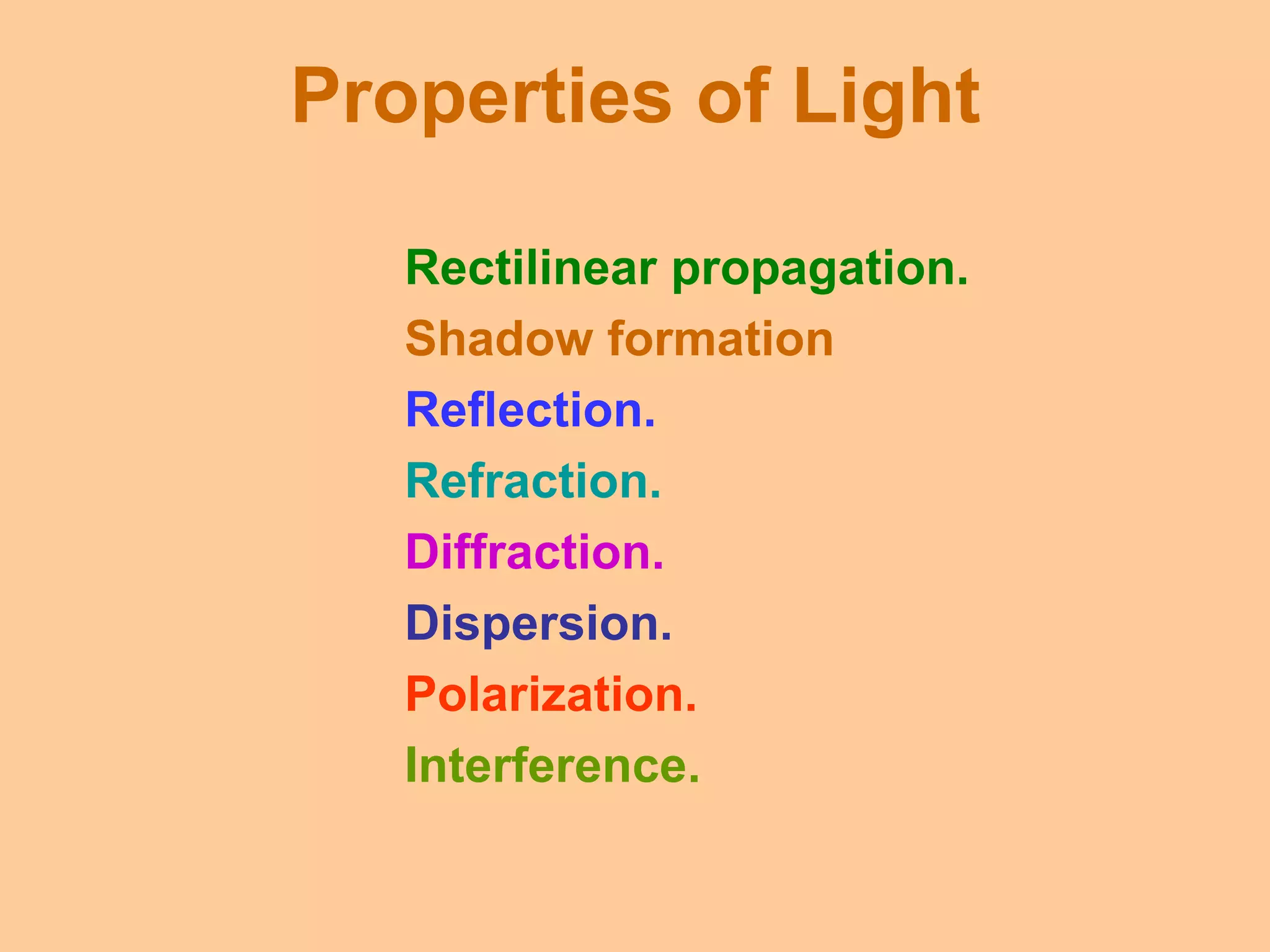 Properties of Light
Rectilinear propagation.
Shadow formation
Reflection.
Refraction.
Diffraction.
Dispersion.
Polarization.
Interference.
 