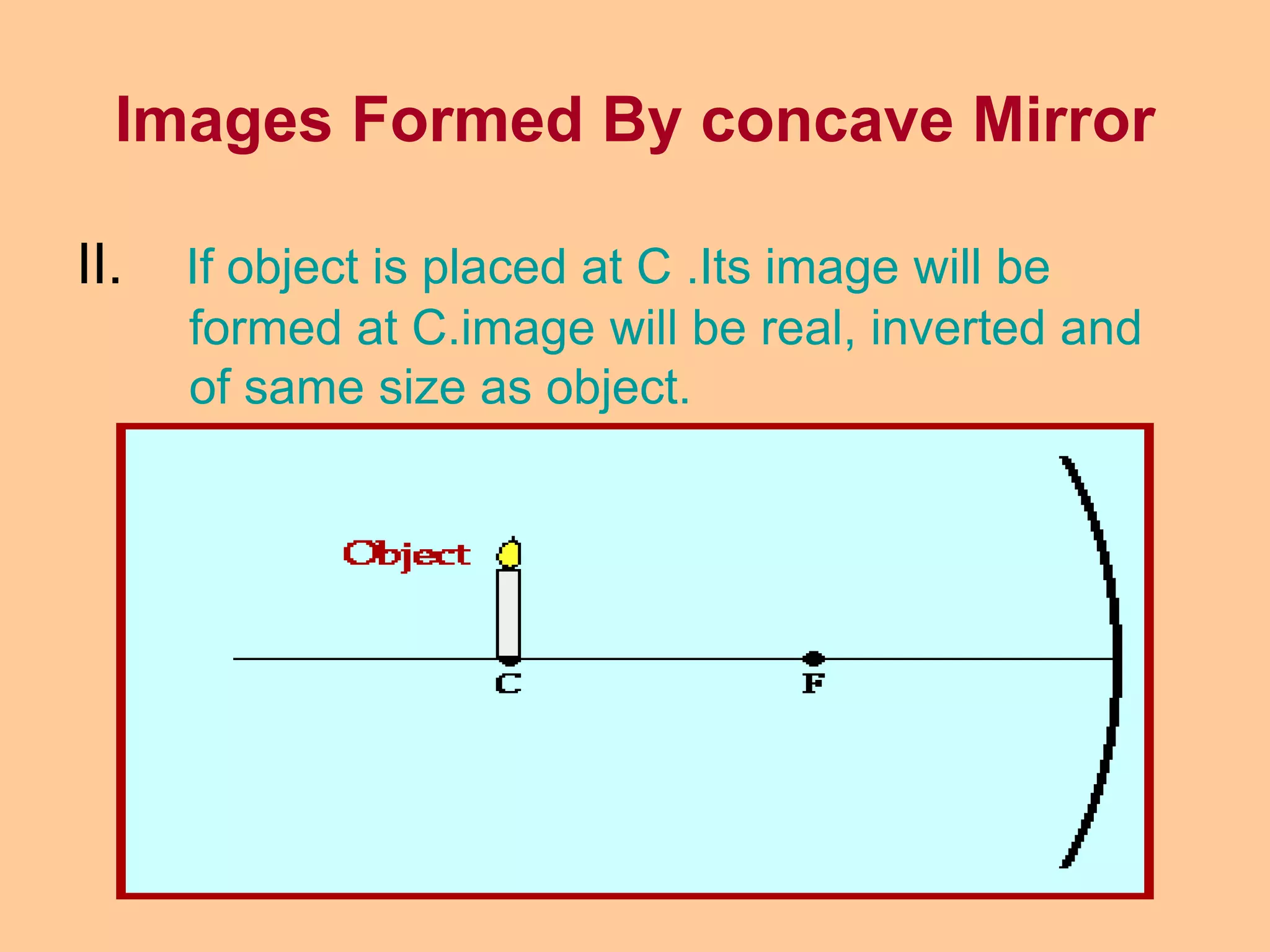 II. If object is placed at C .Its image will be
formed at C.image will be real, inverted and
of same size as object.
Images Formed By concave Mirror
 