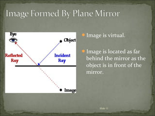 Image is virtual.
Image is located as far
behind the mirror as the
object is in front of the
mirror.
Slide 11
 