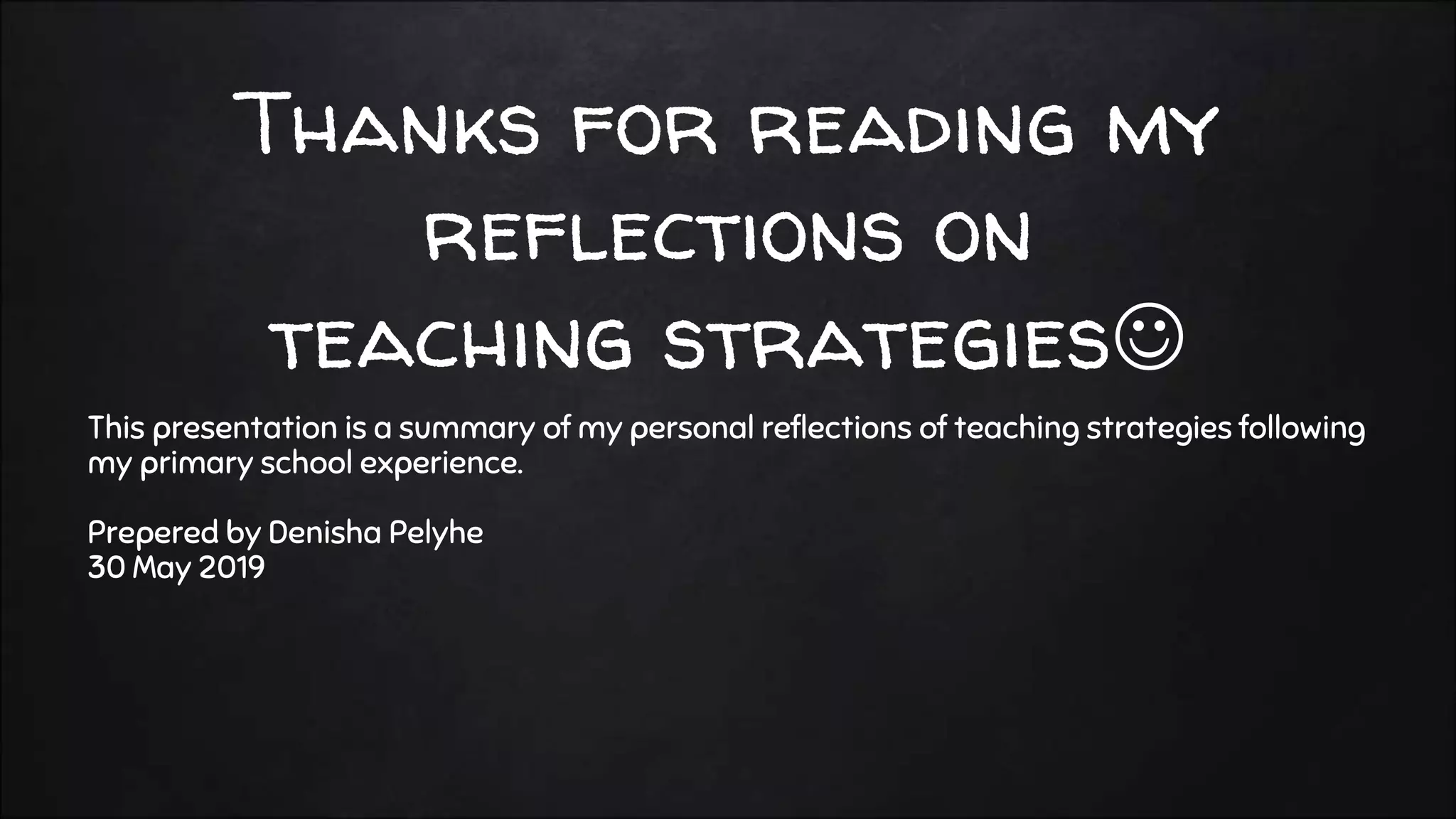 Thanks for reading my
reflections on
teaching strategies
This presentation is a summary of my personal reflections of teaching strategies following
my primary school experience.
Prepered by Denisha Pelyhe
30 May 2019
 