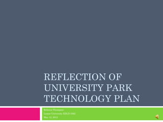 REFLECTION OF
UNIVERSITY PARK
TECHNOLOGY PLAN
Rebecca Thompson
Lamar University EDLD 5362
May 12, 2012
 